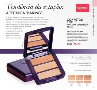 32592
Light
32593
Medium
32594
Dark
32592Light
35
ብ Kit Correção The ONE
Compacto kit corretor tudo em um, que
disfarça e corrige com 2 corretores em
creme de cobertura total e um pó
compacto de acabamento para ﬁxar o seu
look. Enriquecido com um óleo botânico
suavizante que nutre a pele e apazigua as
borbulhas. 6 g.
€18,00 €12,95
Creme com subtom avermelhado
para neutralizar as olheiras
Creme com subtom amarelado para
corrigir imperfeições
O pó compacto sela o corretor
NOVO
MAQUILHAGEMETENDÊNCIAS
A técnica "baking" foi criada para esconder as linhas ﬁnas e
imperfeições, criando a ilusão de uma pele matiﬁcada e sem poros.
Aplique uma camada espessa de corretor em forma de triângulo
invertido debaixo dos olhos, aplique pó translúcido sobre esta
zona para remover qualquer humidade
residual, de seguida, com
uma esponja humedecida,
aplique uma camada
espessa do mesmo pó
novamente nessa zona.
Tendência da estação:
ATÉCNICA "BAKING"
CORRETOR
3 EM 1
PARA UMA COBERTURA
TOTAL
ብ
 