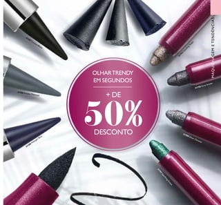 31789 Silver Chrome
31790 Grey Smoke
31791
SparklingG
reen
31792
D
azzlingTaupe
31186 Smoky Charcoal
31187 Carbon Black
31188 Midnight Blue
39
MAQUILHAGEMETENDÊNCIAS
+ DE
50%DESCONTO
OLHARTRENDY
EM SEGUNDOS
 