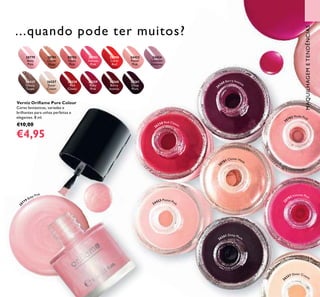 20783
Intense
Pink
20782
Nude
Pink
20788
Coral
Red
24423
Pastel
Pink
24424
Lavender
Shimmer
24425
Glossy
Taupe
26257
Sheer
Cream
26258
Red
Classic
26259
Ruby
Pink
26260
Berry
Intense
26261
Deep
Plum
20779
Baby
Pink
20781
Clover
Haze PinkPink
2626126261
26258 Red Classic
2
6260 Berry Intense
2
0779 Baby Pink
20782 Nude Pink
2
0783 Intense Pink
26257 Sheer Cream
26261 Deep Plum
2
0781 Clover Haze
24423 Pastel Pink
45
Verniz Oriﬂame Pure Colour
Cores fantásticas, variadas e
brilhantes para unhas perfeitas e
elegantes. 8 ml.
€10,00
€4,95
MAQUILHAGEMETENDÊNCIAS
...quando pode ter muitos?
 