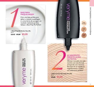 20386
Porcelain
20387
Ivory
20388
Sand
47
MAQUILHAGEMETENDÊNCIAS
Criar uma base perfeita para
aplicar a restante maquilhagem
é a única forma de conseguir um
resultado realmente perfeito.
Aplique a Base Prep Me Perfect!
BASE PARA
MAQUILHAGEM
Ofereça à sua pele uma ação
nutritiva com esta fórmula
enriquecida com vitaminas.
Esta base de cor espalha-se
magniﬁcamente e confere
um acabamento perfeito!
ACABAMENTO
PERFEITO,AÇÃO
NUTRITIVA
ቢ Base Prep Me Perfect Very Me
30 ml.
26545 €9,00 €5,95
ባ Bases de Cor Smoothie Very Me
30 ml.
€9,00 €5,95
ቢ
ባ
 
