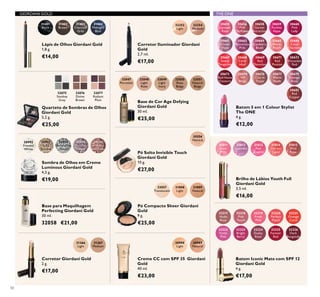 30992
Frosted
White
30993
Gold
Sparkle
30994
Shimmering
Grey
30995
Crystal
Taupe
30996
Bronzed
Burgundy
32048
Light
Rose
32049
Light
Ivory
32050
Rose
Beige
32051
Natural
Beige
32047
Porcelain
32057
Translucent
31808
Light
31809
Natural
32252
Light
32254
Medium
32318
Pink
Touch
32323
Bright
Berry
32319
Fresh
Pink
32324
Dusky
Rose
32320
Perfect
Peach
32325
Forever
Red
32321
Orange
Coral
32326
Dark
Burgundy
32317
Nude
Rose
32322
Violet
Pink
BurgundyBurgundy
32075
Smokey
Grey
32076
Divine
Brown
32077
Radiant
Plum
31366
Light
31367
Medium
30989
Natural
30988
Light
31815
Wild
Rose
31814
Vibrant
Coral
31813
Pink
Quartz
31812
Lavender
31811
Sheer
Pink
30556
Natural
30673
Red Haute
Couture
30661
Clover
Haze
30667
Sweet
Tangerine
30655
Uptown
Rose
30675
VIP
Beige
30663
Mysterious
Pink
30668
Coral
Ideal
30656
Pink
Mayﬂower
30676
Chic In
Taupe
30664
Cranberry
Blush
30669
Red
Devotion
30658
Garnet
Attraction
30677
Warm
Nude
30665
Warm
Peach
30671
Red
Passion
30659
Fuchsia
Hype
30679
Vintage
Rose
30666
Coral
Charisma
30672
Irresistible
Red
30660
Pink
Lady
30682
Red
Copper
31401
Black
31402
Brown
31403
Charcoal
Grey
31404
Midnight
Blue
50
Batom 5 em 1 Colour Stylist
The ONE
4 g.
€12,00
Pó Solto Invisible Touch
Giordani Gold
10 g.
€27,00
Lápis de Olhos Giordani Gold
1,8 g.
€14,00
Base de Cor Age Defying
Giordani Gold
30 ml.
€25,00
Base para Maquilhagem
Perfecting Giordani Gold
30 ml.
32058 €21,00
Sombra de Olhos em Creme
Luminous Giordani Gold
4,5 g.
€19,00
Pó Compacto Sheer Giordani
Gold
9 g.
€25,00
Corretor Iluminador Giordani
Gold
2,7 ml.
€17,00
Batom Iconic Mate com SPF 12
Giordani Gold
4 g.
€17,00
GIORDANI GOLD
Corretor Giordani Gold
2 g.
€17,00
Creme CC com SPF 35 Giordani
Gold
40 ml.
€23,00
Brilho de Lábios Youth Full
Giordani Gold
3,5 ml.
€16,00
Quarteto de Sombras de Olhos
Giordani Gold
5,2 g.
€25,00
THE ONE
 