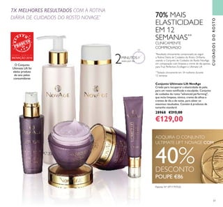 61
POUPE €86
ADQUIRA O CONJUNTO
ULTIMATE LIFT NOVAGE COM
40%DESCONTO
Conjunto Ultimate Lift NovAge
Criado para recuperar a elasticidade da pele,
para um rosto toniﬁcado e esculpido. Conjunto
de cuidados do rosto "advanced performing",
que inclui limpeza, tónico, creme de olhos e
cremes de dia e de noite, para obter os
máximos resultados. Contém 6 produtos de
tamanho standard.
28968 €215,00
€129,00
CUIDADOSDOROSTO
7X MELHORES RESULTADOS COM A ROTINA
DIÁRIA DE CUIDADOS DO ROSTO NOVAGE*
2MINUTOS
vezes por dia
**
Testado clinicamente em 34 mulheres durante
12 semanas
*
Resultado clinicamente comprovado ao seguir
a Rotina Diária de Cuidados do Rosto Oriﬂame,
usando o Conjunto de Cuidados do Rosto NovAge,
em comparação com limpeza e creme de dia apenas,
paraTrue Perfection, Ecollagen e Ultimate Lift
70% MAIS
ELASTICIDADE
EM 12
SEMANAS**
CLINICAMENTE
COMPROVADO
Patente Nº: EP11797020
O Conjunto
Ultimate Lift foi
eleito produto
do ano pelos
consumidores
G R A N D E P R É M I O D A
INOVAÇÃO 2016
 