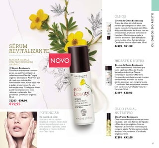 67
Creme de Rosto Ecobeauty
Creme intensamente hidratante que
nutre a pele com Óleo de Arando
Vermelho do Ártico e Óleo de
Sementes de Espinheiro Marítimo.
Enriquecido com óleos naturais ricos em
antioxidantes, Vitamina E e ácidos
gordos essenciais para revigorar a pele.
O resultado? Pele mais suave e luminosa.
Sem parabenos. Certiﬁcado Natural e
Fairtrade. 50 ml.
32199 €30,00
Creme de Olhos Ecobeauty
Creme de olhos ultra-hidratante
perfeito para revigorar os olhos com
aspeto cansado. Enriquecido com Óleo
de Arando Vermelho do Ártico, rico em
antioxidantes, e Óleo de Sementes de
Espinheiro Marítimo para ajudar a
suavizar e iluminar a pele delicada do
contorno dos olhos. Sem parabenos.
Certiﬁcado Natural e Fairtrade. 15 ml.
32200 €21,00
Óleo Facial Ecobeauty
Óleo intensamente hidratante que nutre
e suaviza a pele com Extrato de Algodão
e Óleo de Argão orgânico. Rico em
Vitamina E e nutrientes essenciais para
revigorar a pele. Perfeito como cuidado
de noite. Sem parabenos. Certiﬁcado
Orgânico. 50 ml.
32201 €42,00
ቤ Sérum Ecobeauty
O estímulo hidratante e luminoso
para a sua pele! Sérum ligeiro e
refrescante com Óleo de Onagra
orgânico e Extrato de Aloé Vera que
dá à pele uma hidratação e
luminosidade extra. Funde-se na pele
e ajuda a proporcionar-lhe uma
hidratação extra. Criado para deixar
a pele instantaneamente mais
radiante e refrescada. Sem
parabenos. Certiﬁcado orgânico.
30 ml.
32203 €39,00
€29,95
CUIDADOSDOROSTO
POTENCIAR
De manhã e à noite:
Aplique o sérum, após a
limpeza e o tónico. Deixe atuar
alguns segundos para que a
pele absorva o produto, antes
de aplicar o Creme de Rosto
ou o Óleo Facial.
HIDRATE E NUTRA
OLHOS
ቤ
ÓLEO FACIAL
NUTRITIVO
SÉRUM
REVITALIZANTE
RENOVA A SUA PELE
COM ÓLEO DE ONAGRA
ORGÂNICO
NOVO
 