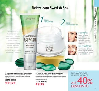 79
CUIDADOSDOCORPOECAPILARES
ባ Creme de Rosto Dupla Ação Swedish Spa
A desintoxicante Malaquite e a Vitamina E, ambas
antioxidantes, ajudam a proteger a pele contra agressores
ambientais durante o dia, enquanto rejuvenescem a pele
durante a noite. 50 ml.
23735 €18,00
€9,95
ቢ Sérum Facial Equilibrante Swedish Spa
Com Malaquite para proteger, Óleo de Amêndoas
Doces para nutrir e Hydracare+ para suavizar a
pele. 40 ml.
20373 €19,00
€11,95
SÉRUM
HIDRATANTE
CREME
REJUVENESCEDOR
HIDRATAR
Aplicar um sérum
antes do creme
de rosto oferece uma
hidratação intensiva,
deixando a pele mais
confortável.
Termine a sua rotina de
beleza com um creme de
rosto nutritivo, que proteja
e rejuvenesça a pele
REJUVENESCER
Inspirámo-nos na
harmonia daTerra e
escolhemos a Malaquite
pelas suas propriedades
desintoxicantes e
regenerativas. Utilizada
desde os primórdios,
esta pedra vibrante é
conhecida também por ser
antioxidante e protetora.
Beleza com Swedish Spa
ቢ
ባ
DUPLA AÇÃO PARA
UMA PELE RADIANTE
ATÉ 40%DESCONTO
 