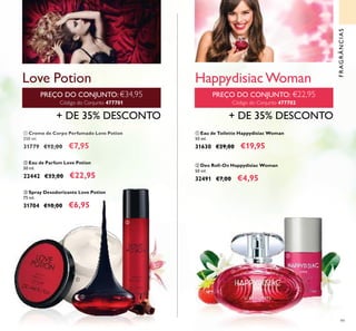 99
PREÇO DO CONJUNTO: €22,95
Código do Conjunto 477702
ባ Deo Roll-On Happydisiac Woman
50 ml.
32491 €7,00 €4,95
ቢ Eau de Toilette Happydisiac Woman
50 ml.
31630 €29,00 €19,95
+ DE 35% DESCONTO
PREÇO DO CONJUNTO: €34,95
Código do Conjunto 477701
Love Potion
ቤ Spray Desodorizante Love Potion
75 ml.
31704 €10,00 €6,95
ባ Eau de Parfum Love Potion
50 ml.
22442 €33,00 €22,95
ቢ Creme de Corpo Perfumado Love Potion
250 ml.
31779 €12,00€12,00 €7,95
+ DE 35% DESCONTO
FRAGRÂNCIAS
Happydisiac Woman
ቢ
ባ
ቤ
ቢ
ባ
 