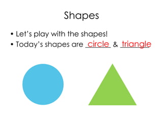 Shapes
• Let’s play with the shapes!
• Today’s shapes are _______ & ________circle triangle
 