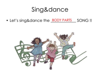 Sing&dance
• Let’s sing&dance the _____________ SONG !!BODY PARTS
 