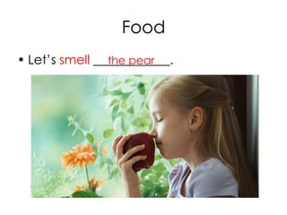 Food
• Let’s smell ____________.the pear
 