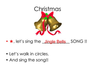 Christmas
• ★, let’s sing the _____________ SONG !!
• Let’s walk in circles.
• And sing the song!!
Jingle Bells
 