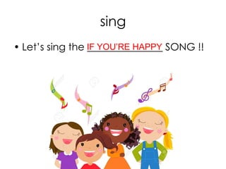 sing
• Let’s sing the _______________ SONG !!IF YOU’RE HAPPY
 