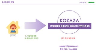 support@kozaza.com
1. 사업자등록증
2. 통장사본 이미지
문의 전화 : 1544-5665
개인 정보 철저 보호
호스트 참여 방법
 