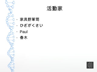 活動家
●
家具野箪笥
●
ひざがくさい
●
Paul
●
春木
 