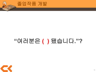 10
졸업작품 개발
상업게임 프로젝트
일/월급/수익/상업성
졸업작품 프로젝트
독창성/창의성/주도적 개발
 