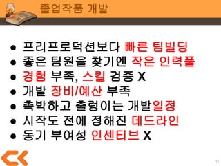 12
졸업작품 개발
이 좋은 기회를
“단순히 개인 포폴 분량 늘리는 시간”
으로 쓸 것인지
“평생 이력이 될 게임을 개발한 시간”
으로 쓸 것인지
 