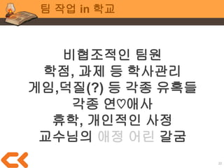 22
팀 작업 in 학교
“왜 내 의도를 이해 못해?
다시 설명해줄게!” (X)
“내 의도에서 이해 안 되는 부분이
어떤 부분이니?” (O)
 