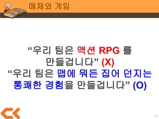 43
매체와 게임
비전에 들어가야할 3요소
동기부여, 규칙(플레이), 보상
기획의 3요소이기도
 