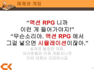 44
매체와 게임
게임의 비전은 가급적
서술형으로 정의하세요
게임은 경험이고
경험은 시간의 흐름에 따르기 때문
 