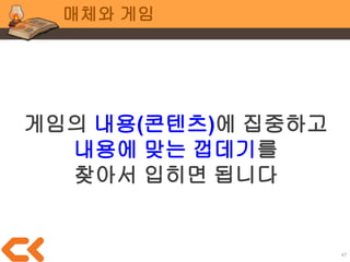 47
매체와 게임
“앞으로 달려가고 싶어지는 맵에서
장애물을 피하고 돌파하며
성까지 가야 한다.
모든 맵을 돌파하면 피치 공주를
구해낼 수 있다.”
시간의
흐름
 