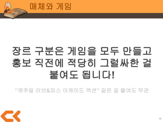 48
매체와 게임
“앞으로 달려가고 싶어지는 맵에서
장애물을 피하고 돌파하며
성까지 가야 한다.
모든 맵을 돌파하면 피치 공주를
구해낼 수 있다.”
동기부여, 규칙(플레이), 보상
 