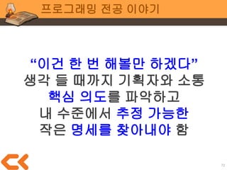 72
전공 공통
● 지속적/반복적으로
값 입력/수정이 필요한지?
● 시스템화가 필요한지?
● 새로운 툴이 필요한지?
● 엑셀로는 안 되는지?
● 노가다로 한 번 고생하면 되는지?
 