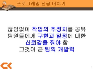 73
기획 이야기
다시 한 번 강조하지만 X 3
여러분에게 주어진 일정은
매우 짧고
매우 불확실
 