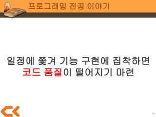 74
전공 공통
어떤 부분을 하드코딩 할 것인지
어떤 부분을 시스템화 할 것인지
지속적으로 소통해야 함
 
