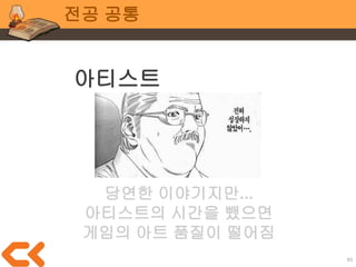 83
전공 공통
졸업작품의 경우...
시간 = 데드라인 변경 불가
졸업을 1년 미루겠다면 가능
비용 = 인력자원 뿐(=팀원)
사비 털어서 외주 쓸 게 아니라면..
품질 = ???
 