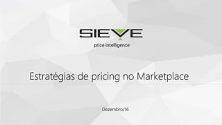 Dezembro/16
Estratégias de pricing no Marketplace
 