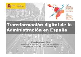 1
Transformación digital de la
Administración en España
Miguel A. Amutio Gómez
Subdirector Adjunto de Coordinación de Unidades TIC
Secretaría General de Administración Digital
 