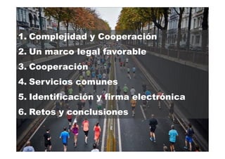 2
1. Complejidad y Cooperación
2. Un marco legal favorable
3. Cooperación
4. Servicios comunes
5. Identificación y firma electrónica
6. Retos y conclusiones
 