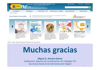 39
MINISTERIO
DE HACIENDA
Y ADMINISTRACIONES PÚBLICAS
Muchas gracias
Miguel A. Amutio Gómez
Subdirector Adjunto de Coordinación de Unidades TIC
Secretaría General de Administración Digital
URL: http://administracionelectronica.gob.es
 