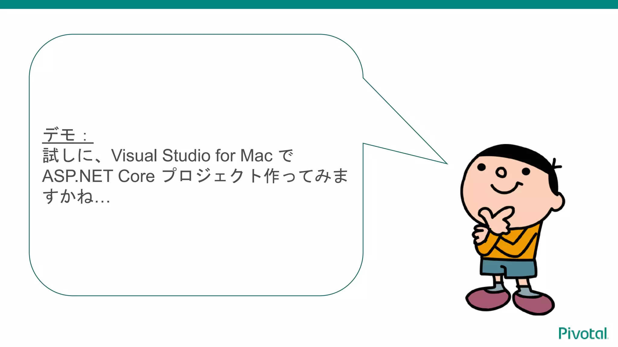 デモ：
試しに、Visual Studio for Mac で
ASP.NET Core プロジェクト作ってみま
すかね…
 
