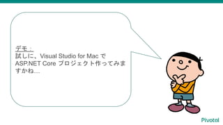 デモ：
試しに、Visual Studio for Mac で
ASP.NET Core プロジェクト作ってみま
すかね…
 