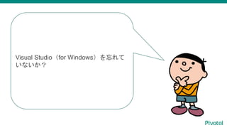Visual Studio（for Windows）を忘れて
いないか？
 
