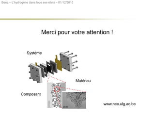 www.nce.ulg.ac.be
Merci pour votre attention !
Beez – L’hydrogène dans tous ses états – 01/12/2016
Matériau
Composant
Système
 