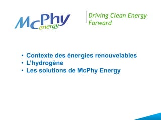 Driving Clean Energy
Forward
• Contexte des énergies renouvelables
• L’hydrogène
• Les solutions de McPhy Energy
 