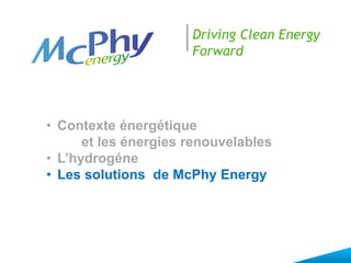 Driving Clean Energy
Forward
• Contexte énergétique
et les énergies renouvelables
• L’hydrogéne
• Les solutions de McPhy Energy
 