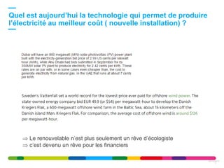 Quel est aujourd’hui la technologie qui permet de produire
l’électricité au meilleur coût ( nouvelle installation) ?
3
09/12/2016
 Le renouvelable n’est plus seulement un rêve d’écologiste
 c’est devenu un rêve pour les financiers
 