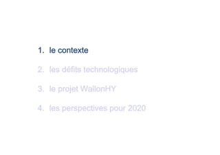 1. le contexte
2. les défits technologiques
3. le projet WallonHY
4. les perspectives pour 2020
 