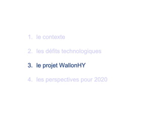 1. le contexte
2. les défits technologiques
3. le projet WallonHY
4. les perspectives pour 2020
 