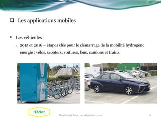  Les applications mobiles
• Les véhicules
o 2015 et 2016 = étapes clés pour le démarrage de la mobilité hydrogène
énergie : vélos, scooters, voitures, bus, camions et trains:
18Moulins de Beez, 1er décembre 2016
 