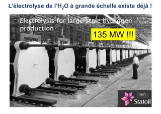 1953
L’électrolyse de l’H2O à grande échelle existe déjà !
135 MW !!!
 