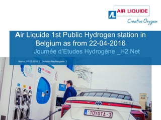 Air Liquide 1st Public Hydrogen station in
Belgium as from 22-04-2016
Journée d’Etudes Hydrogène _H2 Net
Namur, 01-12-2016 l Christian Nachtergaele l
 