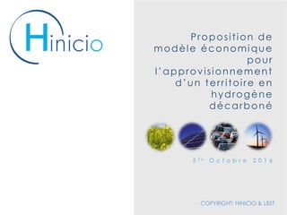 COPYRIGHT: HINICIO & LBST
Proposition de
modèle économique
pour
l’approvisionnement
d’un territoire en
hydrogène
décarboné
5 T h O c t o b r e 2 0 1 6
 