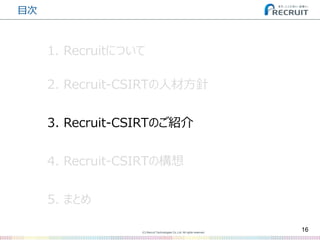 (C) Recruit Technologies Co.,Ltd. All rights reserved.
目次
16
2. Recruit-CSIRTの人材方針
3. Recruit-CSIRTのご紹介
5. まとめ
4. Recruit-CSIRTの構想
1. Recruitについて
 