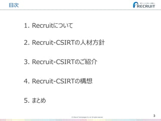 (C) Recruit Technologies Co.,Ltd. All rights reserved.
目次
3
2. Recruit-CSIRTの人材方針
3. Recruit-CSIRTのご紹介
5. まとめ
4. Recruit-CSIRTの構想
1. Recruitについて
 