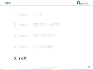 (C) Recruit Technologies Co.,Ltd. All rights reserved.
目次
36
2. Recruit-CSIRTの人材方針
3. Recruit-CSIRTのご紹介
5. まとめ
4. Recruit-CSIRTの構想
1. Recruitについて
 