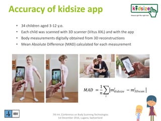 7th Int. Conference on Body Scanning Technologies
1st December 2016, Lugano, Switzerland
Accuracy of kidsize app
• 34 chil...