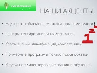 НАШИ АКЦЕНТЫ
• Надзор за соблюдением закона органами власти
• Центры тестирования и квалификации
• Карты знаний, квалификаций, компетенций
• Примерные программы только после обкатки
• Раздельное лицензирование здания и обучения
 