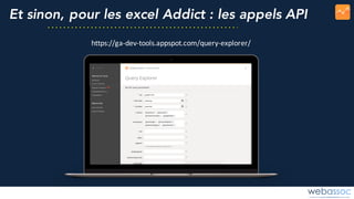 Et sinon, pour les excel Addict : les appels API
https://ga-dev-tools.appspot.com/query-explorer/
 